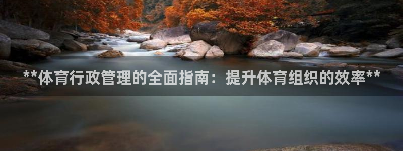 必一体育登录入口APP：**体育行政管理的全面指南：提升体育