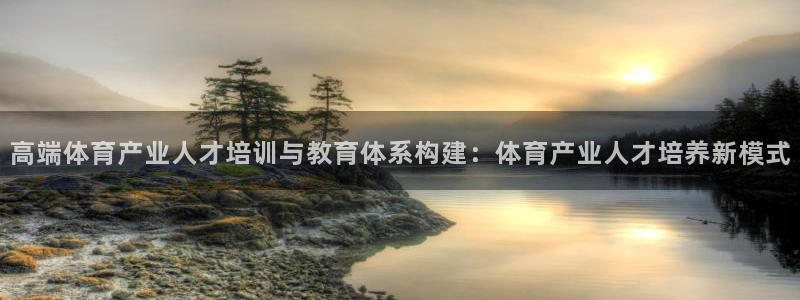 必一体育在线登录：高端体育产业人才培训与教育体系构建：体育产