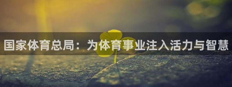 必一体育运动平台官网：国家体育总局：为体育事业注入活力与智慧