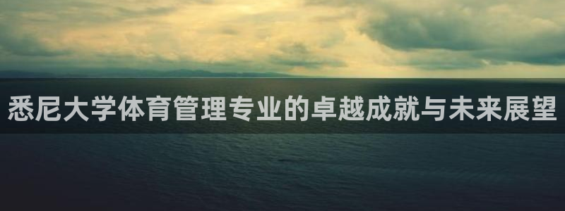 必一体育官方下载入口：悉尼大学体育管理专业的卓越成就与未来展