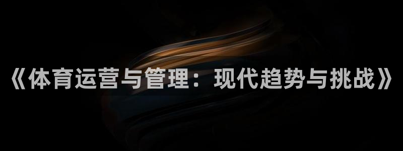 必一体育登录入口APP：《体育运营与管理：现代趋势与挑战》